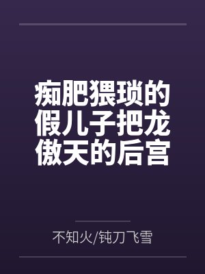 痴肥猥琐的假儿子把龙傲天的后宫全家桶全部肏翻成性奴
