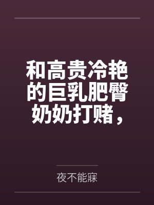 和高贵冷艳的巨乳肥臀奶奶打赌,只要提升成绩就给我做性处理,被我调教成吞精抬臀挨肏的母猪
