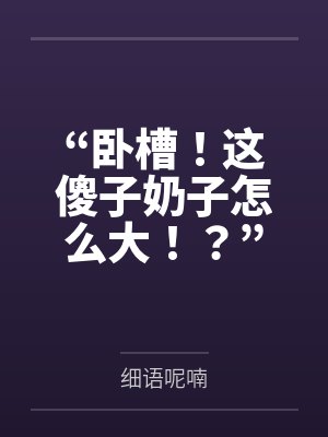 “卧槽!这傻子奶子怎么大!?”被爆乳肥臀的智障女人缠上了,我顺势装成她儿子,将她一步步调教成我的专属