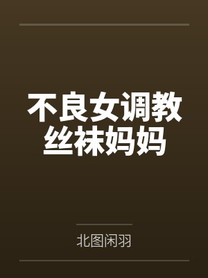 不良女调教丝袜妈妈