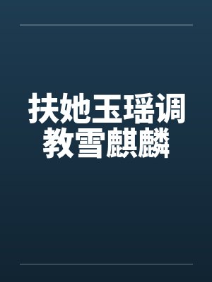 扶她玉瑶调教雪麒麟