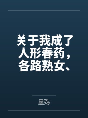关于我成了人形春药,各路熟女、御姐投怀送抱,最后征服了高贵美母的这件小事