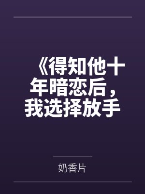 《得知他十年暗恋后,我选择放手》