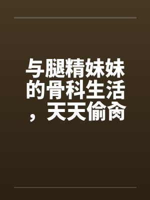 与腿精妹妹的骨科生活,天天偷肏妹妹