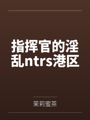 指挥官的淫乱ntrs港区