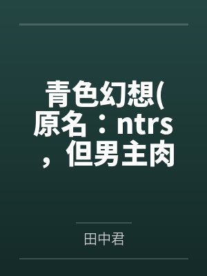 青色幻想(原名:ntrs,但男主肉戏比黄毛多)