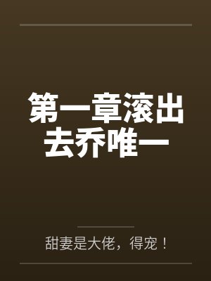 第一章滚出去乔唯一by甜妻是大佬,得宠!笔趣阁无弹窗