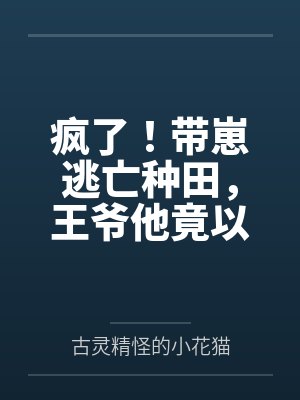 疯了!带崽逃亡种田,王爷他竟以身相许