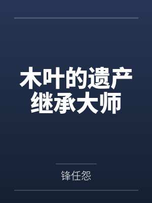 木叶的遗产继承大师by锋任怨