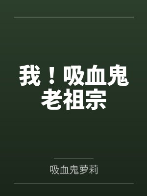 我!吸血鬼老祖宗by吸血鬼萝莉笔趣阁无弹窗