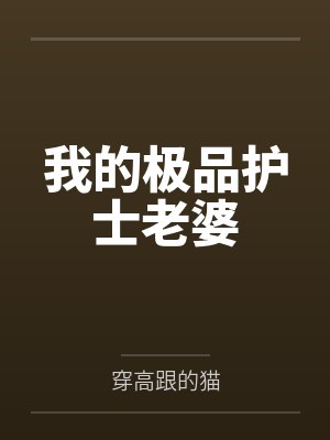 我的极品护士老婆by穿高跟的猫笔趣阁无弹窗