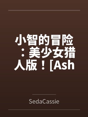小智的冒险：美少女猎人版！[Ash&amp;#039;s Adventure: Girls&amp;