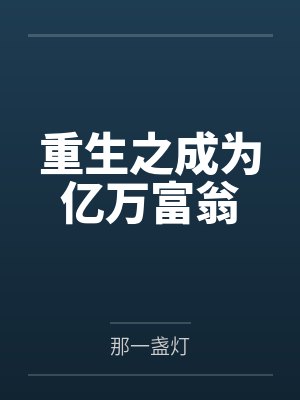 重生之成为亿万富翁by那一盏灯笔趣阁无弹窗