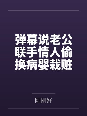 弹幕说老公联手情人偷换病婴栽赃我后,我杀疯了