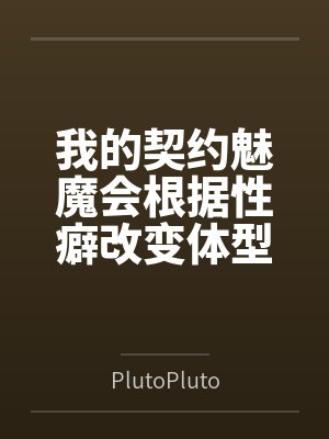 我的契约魅魔会根据性癖改变体型,是不是搞错了什么?