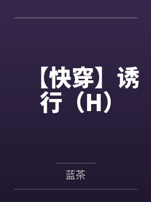 【快穿】诱行（H）笔趣阁无弹窗