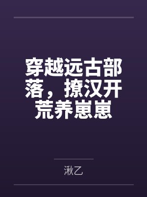 穿越远古部落,撩汉开荒养崽崽by苏七