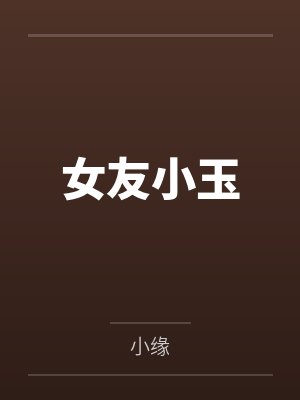 女友小玉by小缘笔趣阁无弹窗