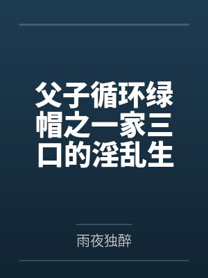 父子循环绿帽之一家三口的淫乱生活