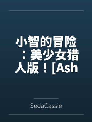 Ash's Adventure: Girls' Hunter Editi
![小智的冒险:美少女猎人版![Ash's Adventure: Girls' Hunter Editi
