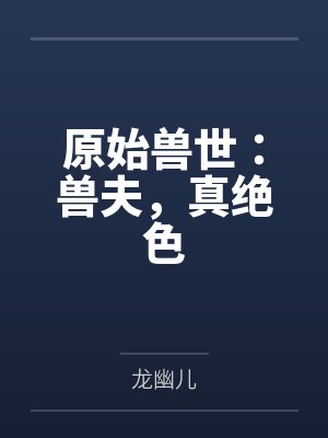 原始兽世:兽夫,真绝色笔趣阁无弹窗