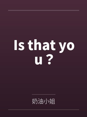 Is that you?