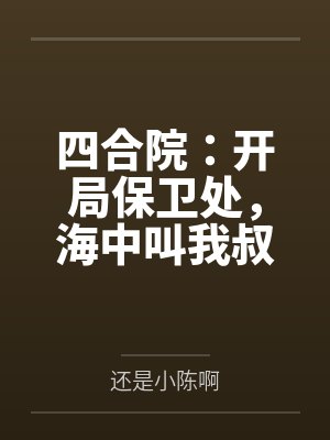 四合院:开局保卫处,海中叫我叔