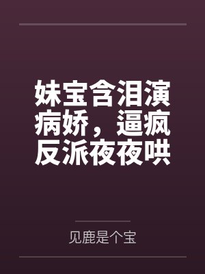 何鲤鲤谢衔金妹宝含泪演病娇,逼疯反派夜夜哄