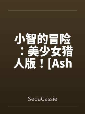 Ashs Adventure: Girls Hunter Editi
![小智的冒险:美少女猎人版![Ashs Adventure: Girls Hunter Editi