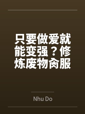 只要做爱就能变强?修炼废物肏服全部仙子