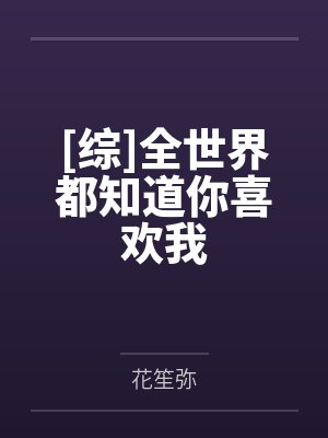 [综]全世界都知道你喜欢我笔趣阁无弹窗