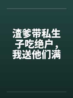 渣爹带私生子吃绝户,我送他们满门抄斩