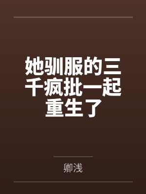 她驯服的三千疯批一起重生了