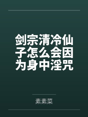 剑宗清冷仙子怎么会因为身中淫咒,身体燥热难耐而无法被丈夫满足,最后被捡来的巨根扶她弟子检漏,给肏成母