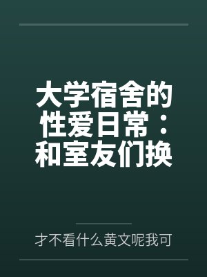 大学宿舍的性爱日常:和室友们换着尝试不同的鸡巴