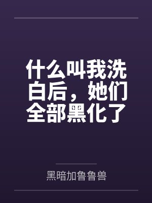 什么叫我洗白后,她们全部黑化了