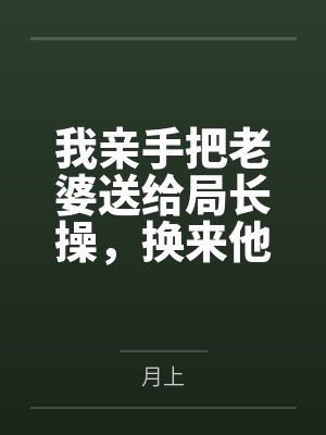 我亲手把老婆送给局长操,换来他女儿,又顺带开发了亲生女儿和乡下外甥,从三人行到六人群交,全家女性都成