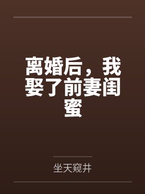 离婚后,我娶了前妻闺蜜by坐天窥井