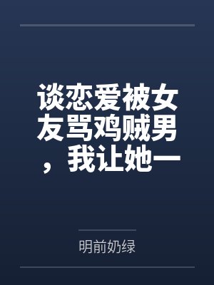 谈恋爱被女友骂鸡贼男,我让她一家睡大街