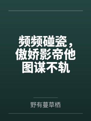 频频碰瓷,傲娇影帝他图谋不轨