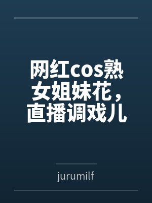 网红cos熟女姐妹花,直播调戏儿子(外甥)的正太同学,意外发现正太拥有巨根,性指导正太后被巨根肏成生