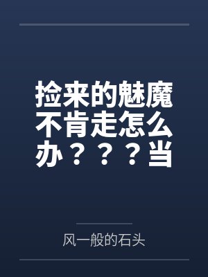 捡来的魅魔不肯走怎么办???当然是......