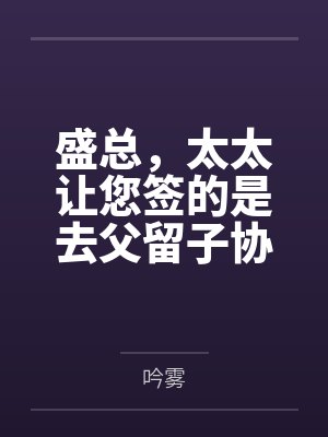盛总,太太让您签的是去父留子协议