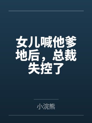 女儿喊他爹地后,总裁失控了