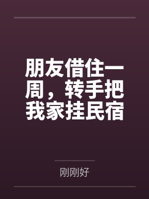 朋友借住一周,转手把我家挂民宿,主卧488卖了十七单