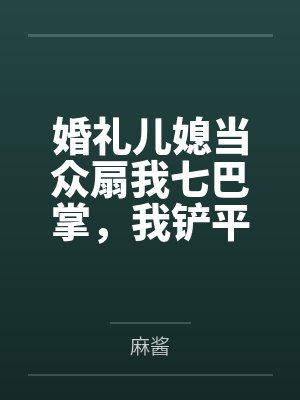 婚礼儿媳当众扇我七巴掌，我铲平了她的新房