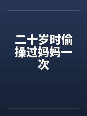 二十岁时偷操过妈妈一次