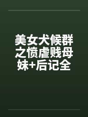 美女犬候群之愤虐贱母妹+后记全