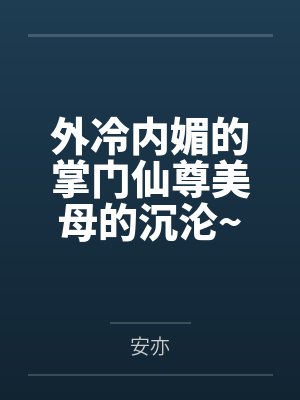 外冷内媚的掌门仙尊美母的沉沦~被我用肉棒与妹妹的秘制法器调教到夜夜求肏,姐妹花在调教下堕落成臣服在我