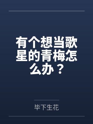 有个想当歌星的青梅怎么办?